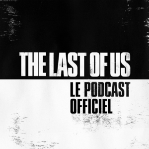 The Last of Us - Podcast | The Last of Us - Un podcast pour (re)découvrir les coulisses